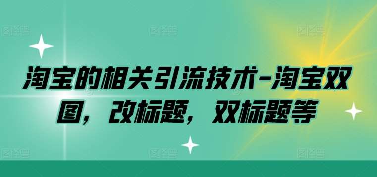 淘宝的相关引流技术-淘宝双图，改标题，双标题等-金云网创--一切美好高质量资源，尽在金云网创！