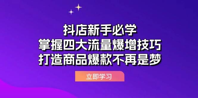 （12631期）抖店新手必学：掌握四大流量爆增技巧，打造商品爆款不再是梦-金云网创--一切美好高质量资源，尽在金云网创！