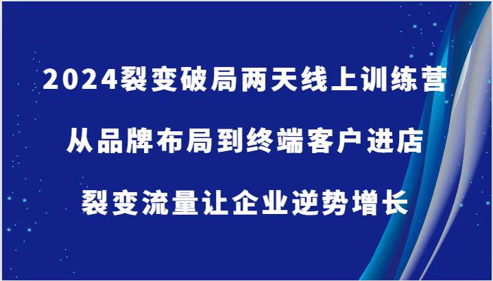 2024裂变破局两天线上训练营-从品牌布局到终端客户进店，裂变流量让企业逆势增长-金云网创--一切美好高质量资源，尽在金云网创！