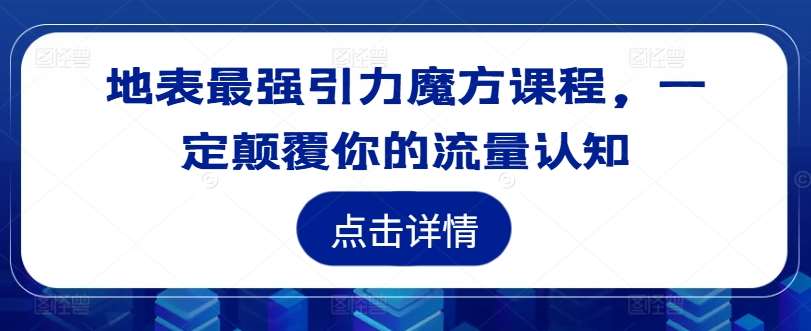 地表最强引力魔方课程，一定颠覆你的流量认知-金云网创--一切美好高质量资源，尽在金云网创！