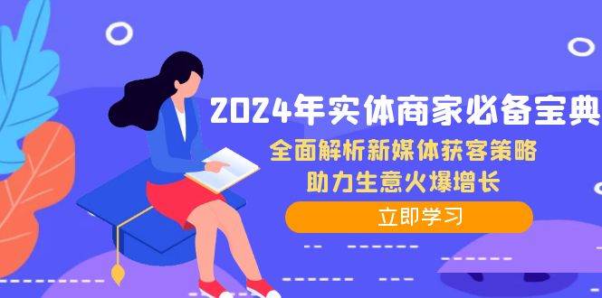 （12569期）2024年实体商家必备宝典：全面解析新媒体获客策略，助力生意火爆增长-金云网创--一切美好高质量资源，尽在金云网创！