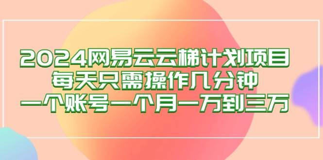 （12675期）2024网易云梯计划项目，每天只需操作几分钟 一个账号一个月一万到三万-金云网创--一切美好高质量资源，尽在金云网创！