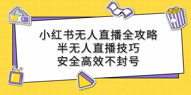 （12702期）小红书无人直播全攻略：半无人直播技巧，安全高效不封号-金云网创--一切美好高质量资源，尽在金云网创！