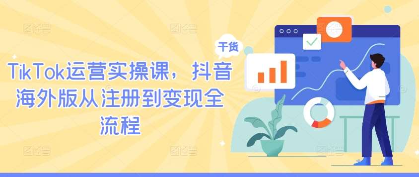 TikTok运营实操课，抖音海外版从注册到变现全流程-金云网创--一切美好高质量资源，尽在金云网创！