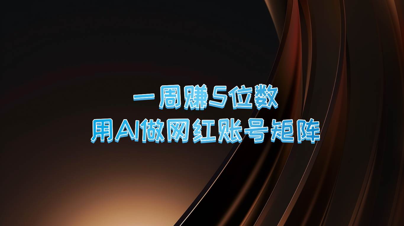 一周赚5位数，用AI做网红账号矩阵，现在的AI功能实在太强大了-金云网创--一切美好高质量资源，尽在金云网创！