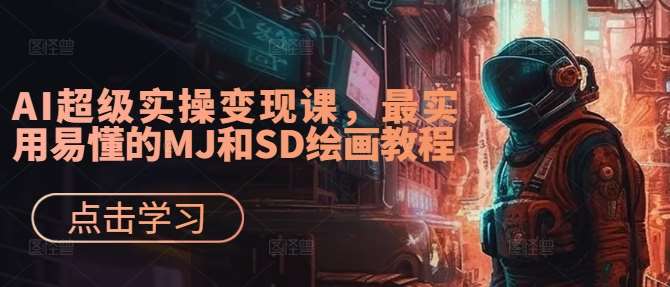 AI超级实操变现课，最实用易懂的MJ和SD绘画教程-金云网创--一切美好高质量资源，尽在金云网创！