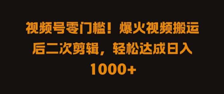 视频号零门槛，爆火视频搬运后二次剪辑，轻松达成日入 1k+【揭秘】-金云网创--一切美好高质量资源，尽在金云网创！