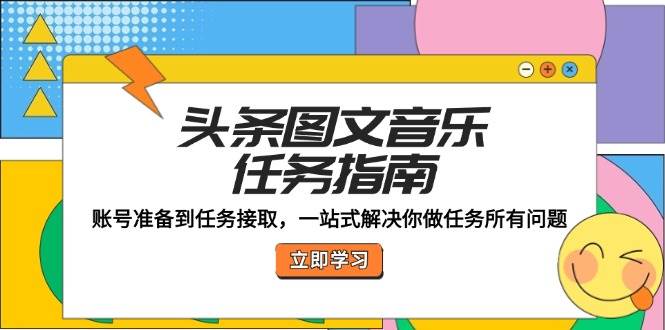 （12797期）头条图文音乐任务指南：账号准备到任务接取，一站式解决你做任务所有问题-金云网创--一切美好高质量资源，尽在金云网创！