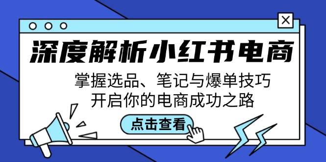 深度解析小红书电商：掌握选品、笔记与爆单技巧，开启你的电商成功之路-金云网创--一切美好高质量资源，尽在金云网创！