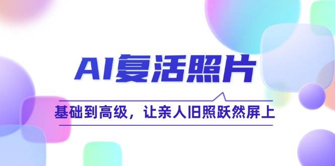 （12477期）AI复活照片技巧课：基础到高级，让亲人旧照跃然屏上（无水印）-金云网创--一切美好高质量资源，尽在金云网创！