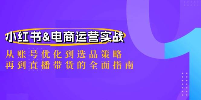 （12670期）小红书&电商运营实战：从账号优化到选品策略，再到直播带货的全面指南-金云网创--一切美好高质量资源，尽在金云网创！