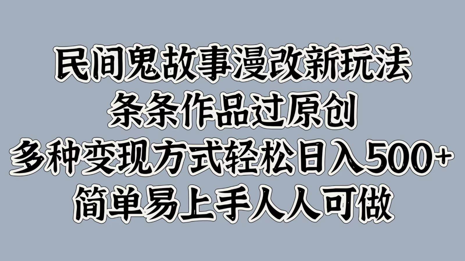 民间鬼故事漫改新玩法，条条作品过原创，多种变现方式轻松日入500+简单易上手人人可做-金云网创--一切美好高质量资源，尽在金云网创！