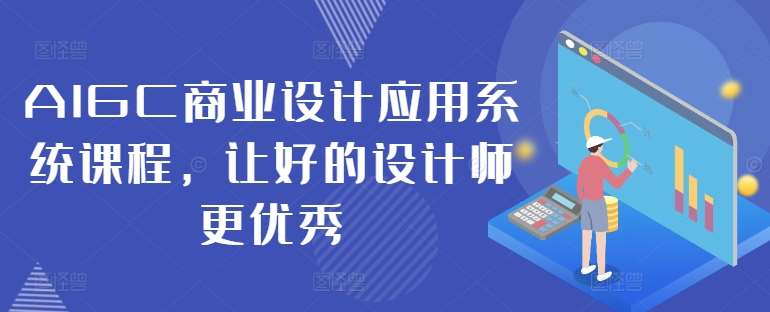 AIGC商业设计应用系统课程，让好的设计师更优秀-金云网创--一切美好高质量资源，尽在金云网创！