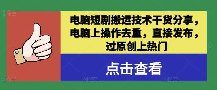 电脑短剧搬运技术干货分享，电脑上操作去重，直接发布，过原创上热门-金云网创--一切美好高质量资源，尽在金云网创！