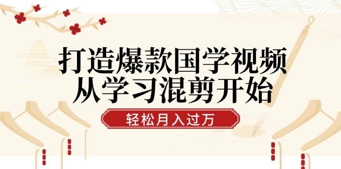 （12572期）打造爆款国学视频，从学习混剪开始！轻松涨粉，视频号分成月入过万-金云网创--一切美好高质量资源，尽在金云网创！