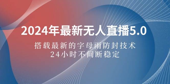 （12455期）2024年最新无人直播5.0，搭载最新的字母雨防封技术，24小时不间断稳定…-金云网创--一切美好高质量资源，尽在金云网创！