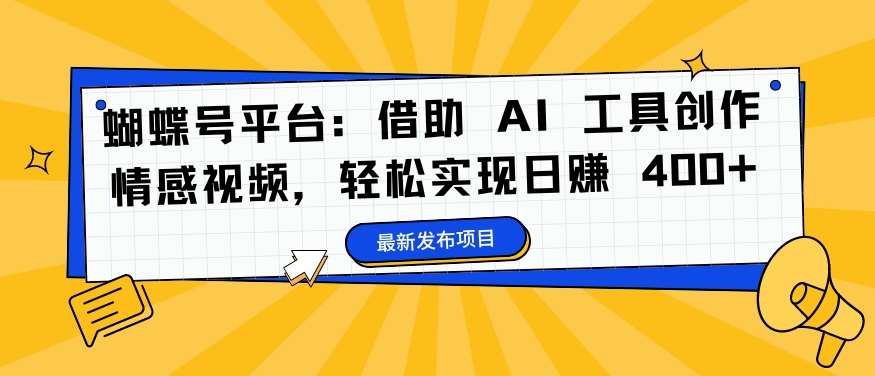 蝴蝶号平台：借助 AI 工具创作情感视频，轻松实现日赚 400+【揭秘】-金云网创--一切美好高质量资源，尽在金云网创！