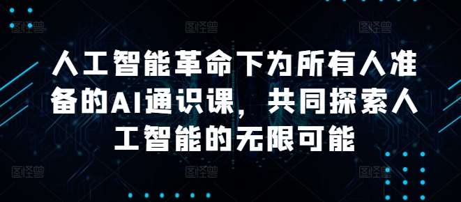 人工智能革命下为所有人准备的AI通识课，共同探索人工智能的无限可能-金云网创--一切美好高质量资源，尽在金云网创！