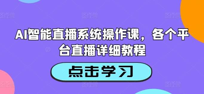 AI智能直播系统操作课，各个平台直播详细教程-金云网创--一切美好高质量资源，尽在金云网创！