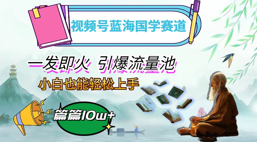 （12636期）视频号蓝海国学赛道，一发即火，引爆流量池，小白也能轻松上手，月入过万-金云网创--一切美好高质量资源，尽在金云网创！