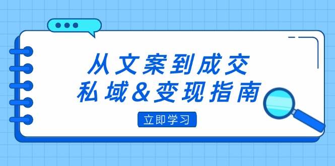 （12641期）从文案到成交，私域&变现指南：朋友圈策略+文案撰写+粉丝运营实操-金云网创--一切美好高质量资源，尽在金云网创！