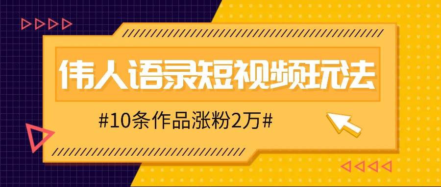 人人可做的伟人语录视频玩法，零成本零门槛，10条作品轻松涨粉2万-金云网创--一切美好高质量资源，尽在金云网创！