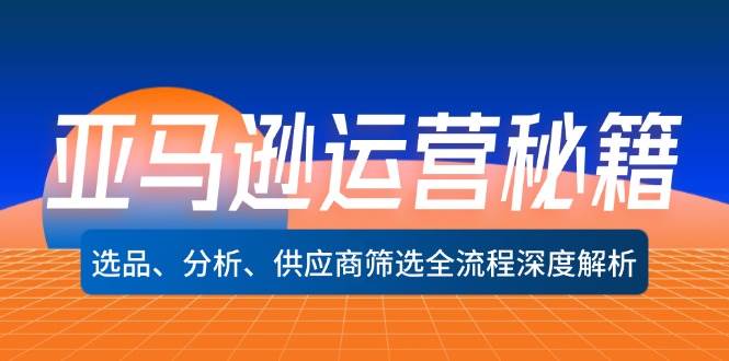 （12425期）亚马逊运营秘籍：选品、分析、供应商筛选全流程深度解析（无水印）-金云网创--一切美好高质量资源，尽在金云网创！