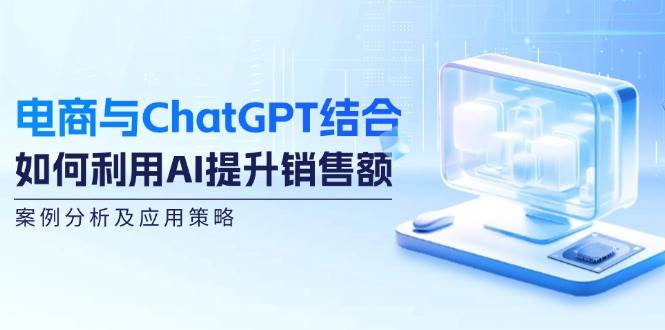 电商与ChatGPT结合：如何利用AI提升销售额，案例分析及应用策略-金云网创--一切美好高质量资源，尽在金云网创！