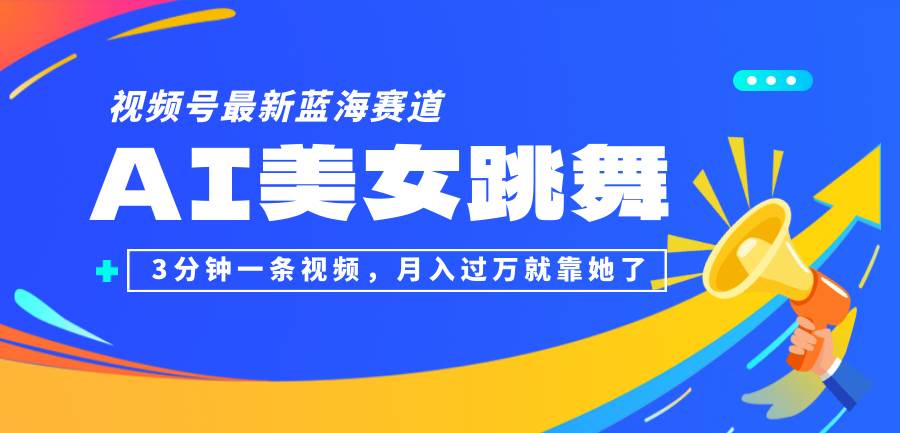 （12673期）视频号最新蓝海赛道，AI美女跳舞，3分钟一条视频，月入过万就靠她了！-金云网创--一切美好高质量资源，尽在金云网创！