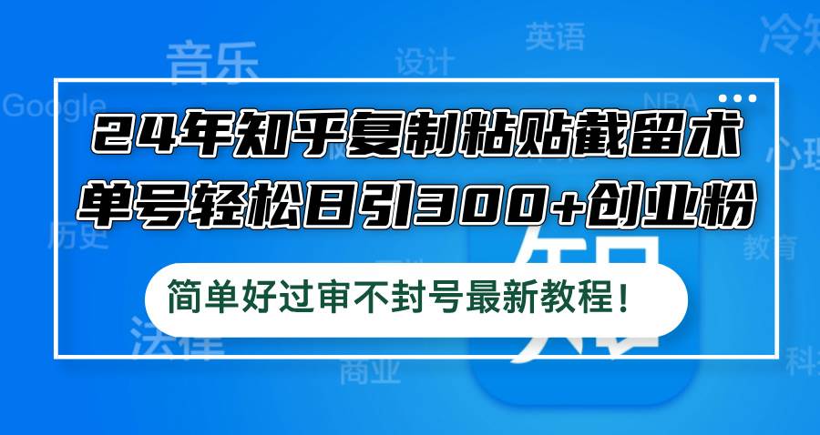 （12601期）24年知乎复制粘贴截留术，单号轻松日引300+创业粉，简单好过审不封号最…-金云网创--一切美好高质量资源，尽在金云网创！