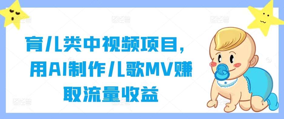 育儿类中视频项目，用AI制作儿歌MV赚取流量收益-金云网创--一切美好高质量资源，尽在金云网创！