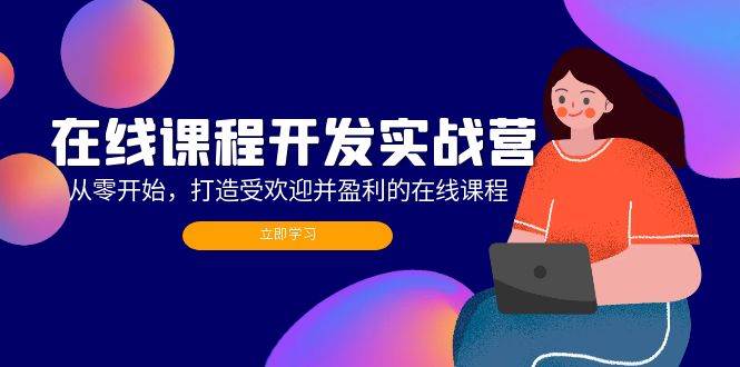 （12493期）在线课程开发实战营：从零开始，打造受欢迎并盈利的在线课程（更新）-金云网创--一切美好高质量资源，尽在金云网创！