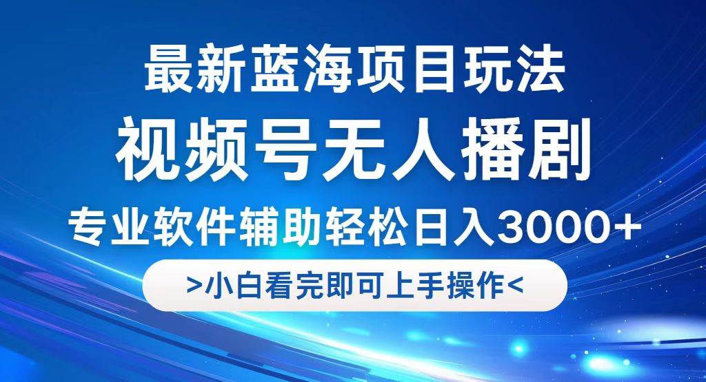 （12791期）视频号最新玩法，无人播剧，轻松日入3000+，最新蓝海项目，拉爆流量收…-金云网创--一切美好高质量资源，尽在金云网创！