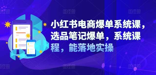 小红书电商爆单系统课，选品笔记爆单，系统课程，能落地实操-金云网创--一切美好高质量资源，尽在金云网创！