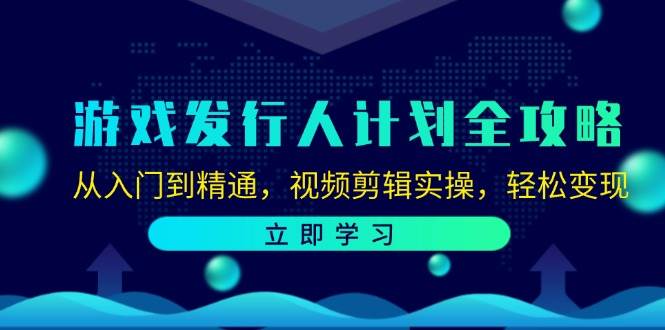 （12478期）游戏发行人计划全攻略：从入门到精通，视频剪辑实操，轻松变现-金云网创--一切美好高质量资源，尽在金云网创！