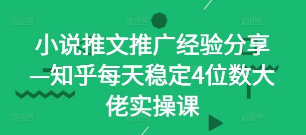 小说推文推广经验分享—知乎每天稳定4位数大佬实操课-金云网创--一切美好高质量资源，尽在金云网创！