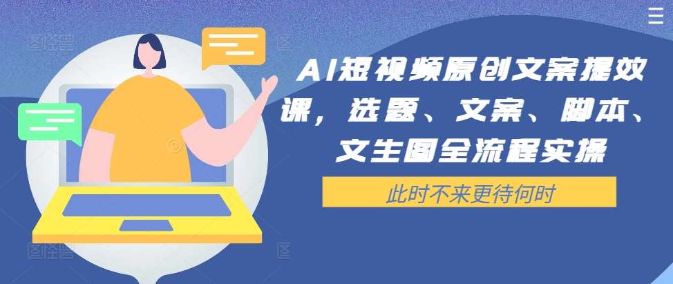 AI短视频原创文案提效课，选题、文案、脚本、文生图全流程实操-金云网创--一切美好高质量资源，尽在金云网创！