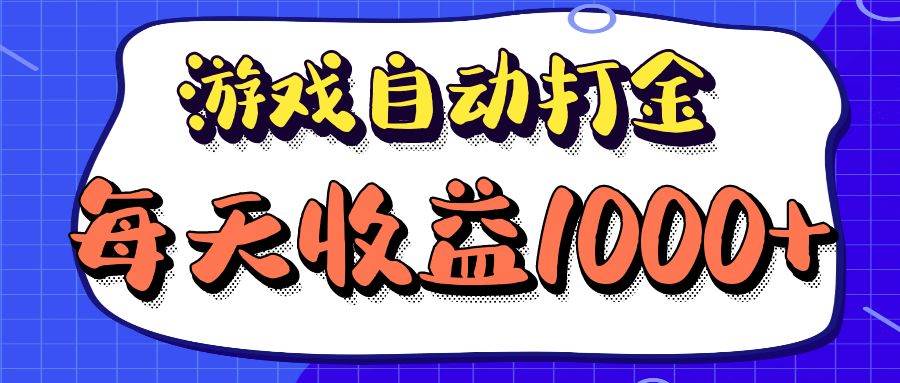 （12799期）老款游戏自动打金项目，每天收益1000+ 长期稳定-金云网创--一切美好高质量资源，尽在金云网创！