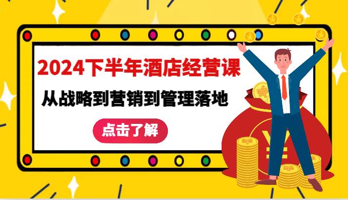 2024下半年酒店经营课-从战略到营销到管理落地的全套课程-金云网创--一切美好高质量资源，尽在金云网创！