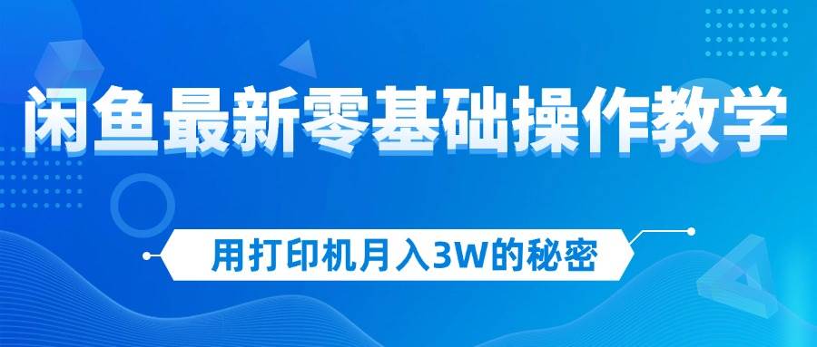 （12568期）用打印机月入3W的秘密，闲鱼最新零基础操作教学，新手当天上手，赚钱如…-金云网创--一切美好高质量资源，尽在金云网创！