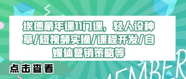 埃德蒙年课11门课，轻人设种草/短视频实操/课程开发/自媒体营销策略等-金云网创--一切美好高质量资源，尽在金云网创！