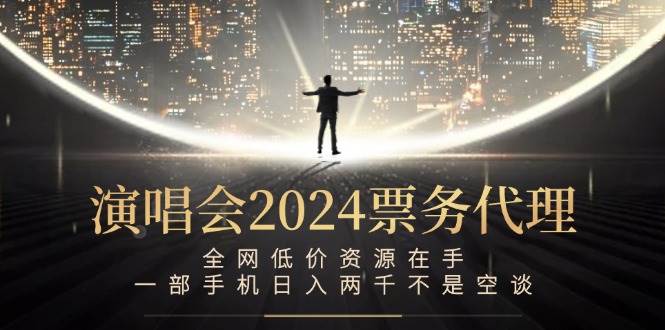 （12671期）演唱会2024票务代理，全网低价资源在手，一部手机日入两千不是空谈-金云网创--一切美好高质量资源，尽在金云网创！