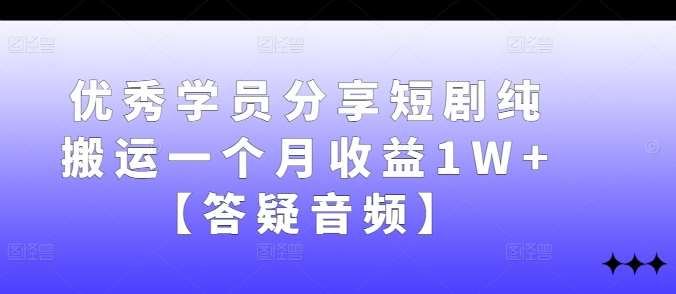 优秀学员分享短剧纯搬运一个月收益1W+【答疑音频】-金云网创--一切美好高质量资源，尽在金云网创！