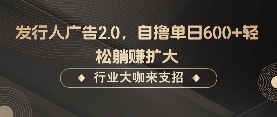 发行人广告2.0，无需任何成本自撸单日600+，轻松躺赚扩大-金云网创--一切美好高质量资源，尽在金云网创！