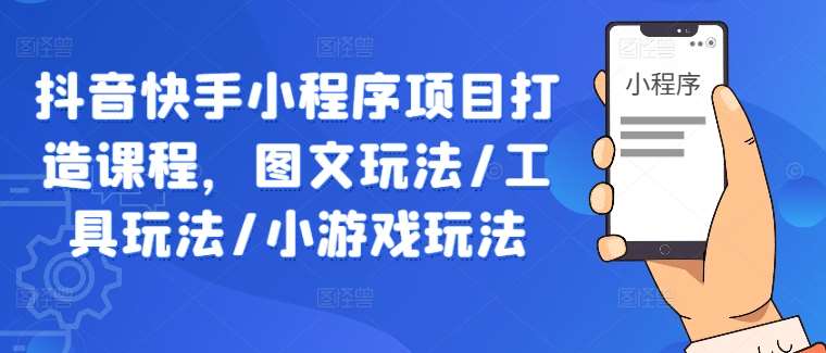 抖音快手小程序项目打造课程，图文玩法/工具玩法/小游戏玩法-金云网创--一切美好高质量资源，尽在金云网创！