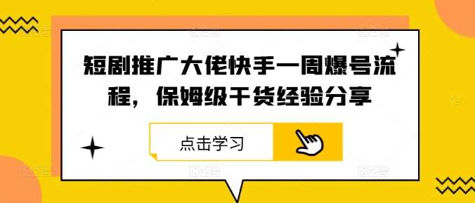 短剧推广大佬快手一周爆号流程，保姆级干货经验分享-金云网创--一切美好高质量资源，尽在金云网创！