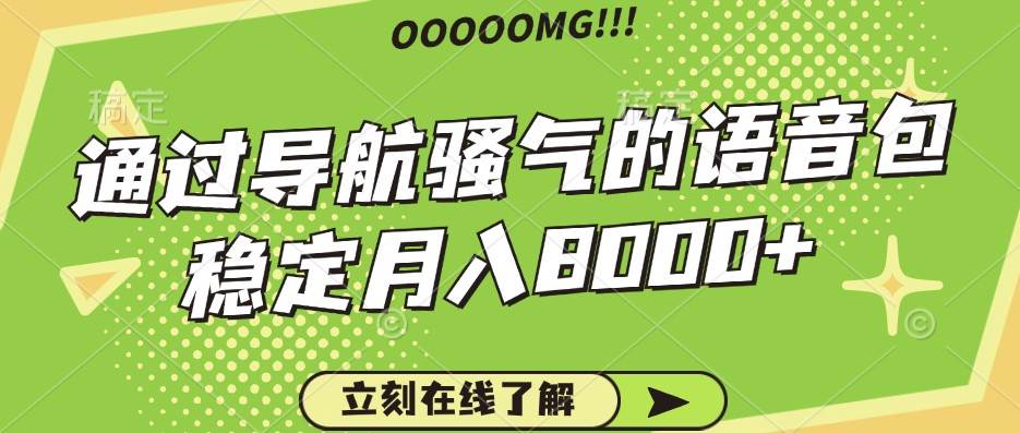 骚气的导航语音包，自用的同时还可以作为项目操作，月入8000+-金云网创--一切美好高质量资源，尽在金云网创！