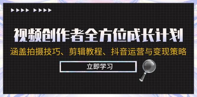 （12704期）视频创作者全方位成长计划：涵盖拍摄技巧、剪辑教程、抖音运营与变现策略-金云网创--一切美好高质量资源，尽在金云网创！