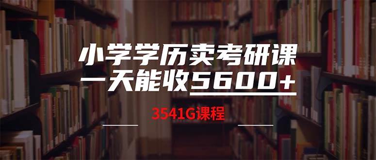 （12556期）小学学历卖考研课程，一天收5600（附3580G考研合集）-金云网创--一切美好高质量资源，尽在金云网创！