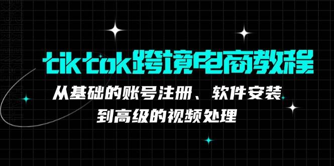 （12782期）tiktok跨境电商教程：从基础的账号注册、软件安装，到高级的视频处理-金云网创--一切美好高质量资源，尽在金云网创！